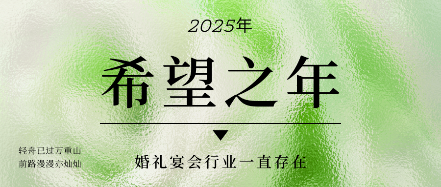 市场是残酷的，行业是美好的，婚礼宴会是一直存在的！2025依然是“希望之年”，企业一定要重视小宴会、多宴席、多品类的赛道。