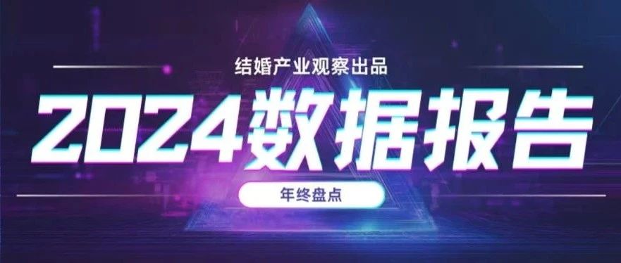 结婚行业2024年度10大优质“数据报告” | 年终盘点