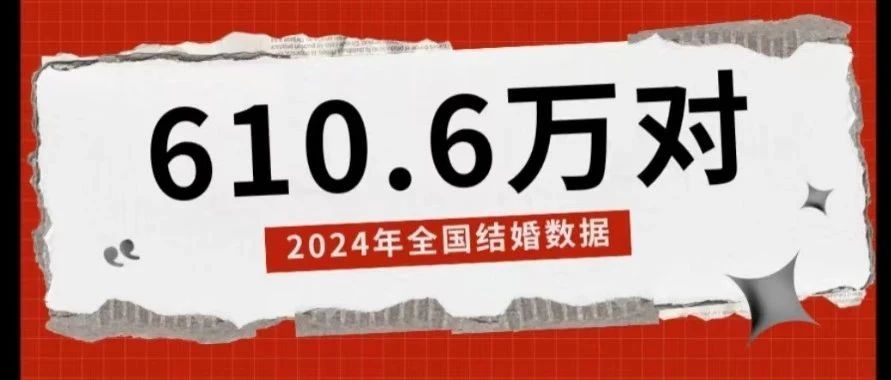 民政部公布！2024年全国结婚登记610.6万对